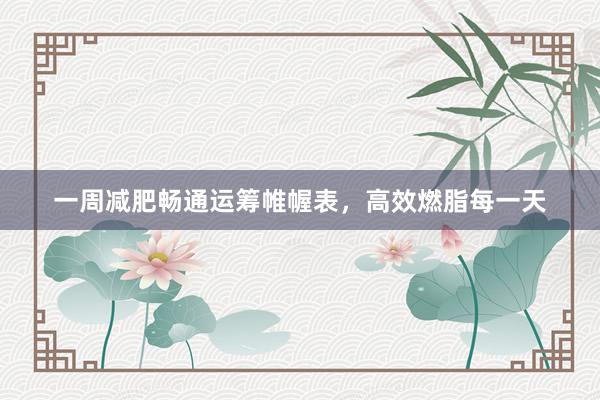 一周减肥畅通运筹帷幄表，高效燃脂每一天